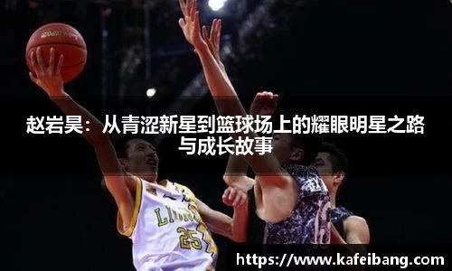 赵岩昊:从青涩新星到篮球场上的耀眼明星之路与成长故事