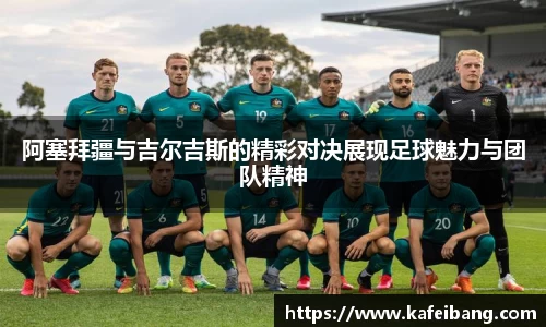 阿塞拜疆与吉尔吉斯的精彩对决展现足球魅力与团队精神